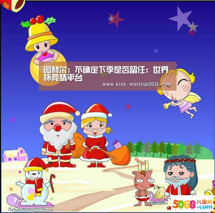 图赫尔:不确定下季是否留任:世界杯竞猜平台(图3) 世界杯投注站