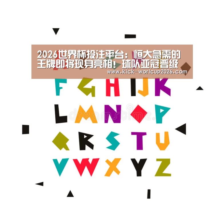 2026世界杯投注平台:恒大急需的王牌即将现身亮相!球队亚冠晋级前景将因此被看好(图2) 世界杯投注站