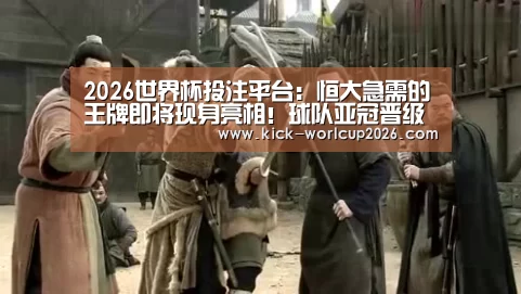 2026世界杯投注平台:恒大急需的王牌即将现身亮相!球队亚冠晋级前景将因此被看好(图1) 世界杯竞猜平台